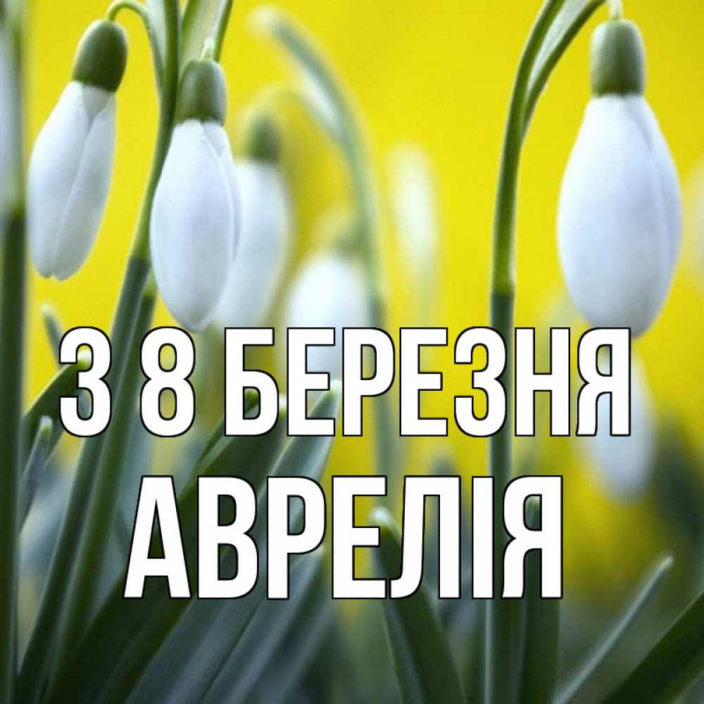 Открытка на каждый день з підписом, Аврелія З 8 БЕРЕЗНЯ весенние цветы Прикольна листівка з побажанням онлайн скачати безкоштовно 