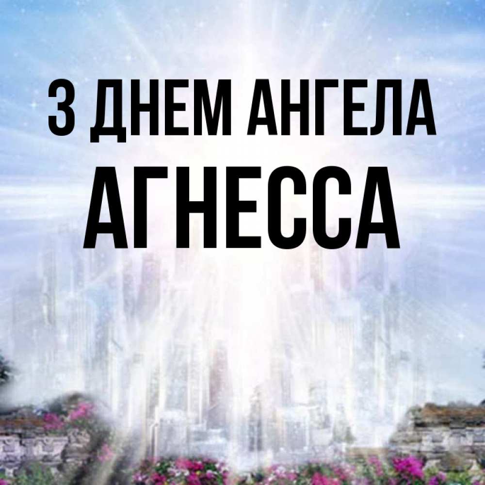 Открытка на каждый день з підписом, Агнесса З Днем ангела небесный свет Прикольна листівка з побажанням онлайн скачати безкоштовно 