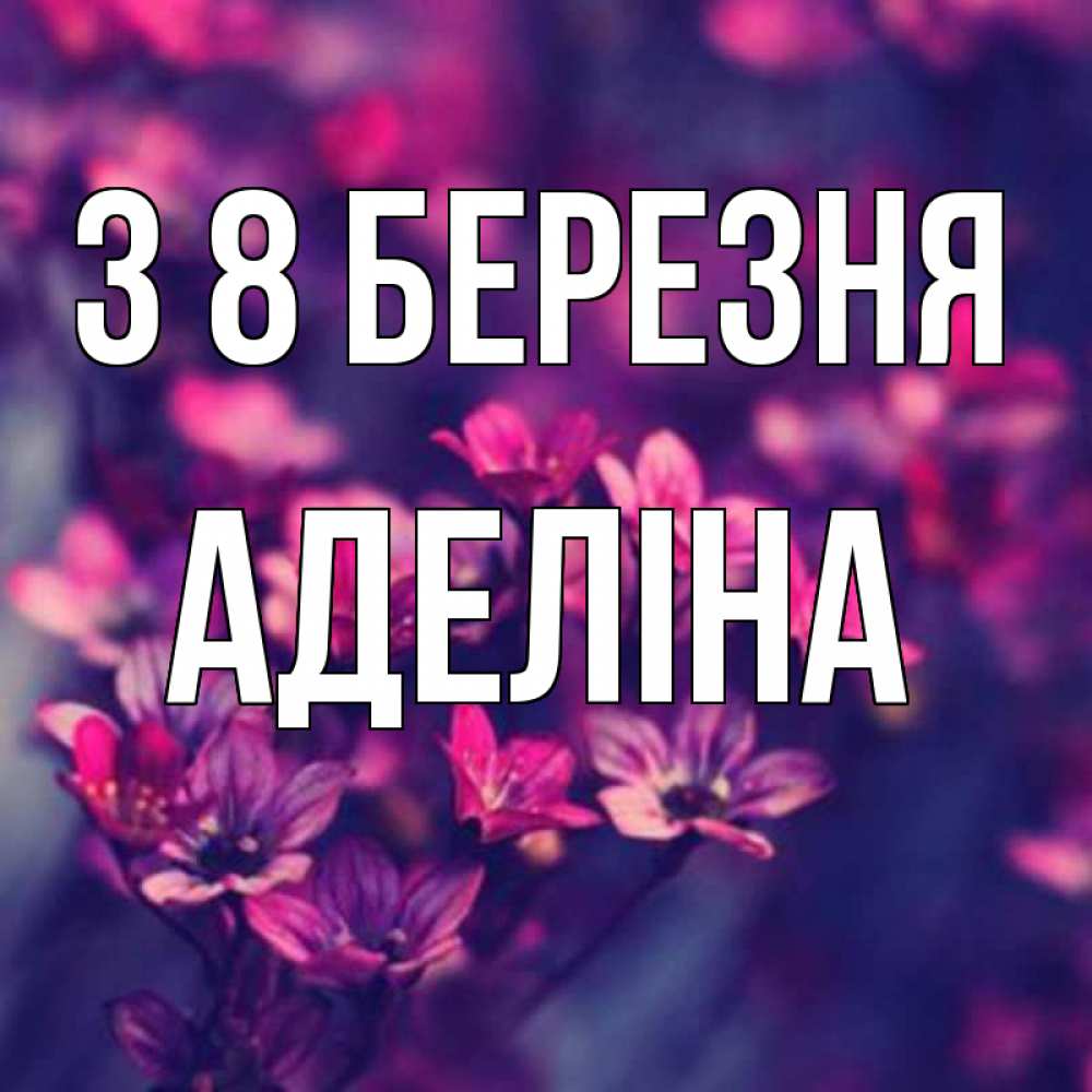Открытка на каждый день з підписом, Аделіна З 8 БЕРЕЗНЯ небольшие цветы 1 Прикольна листівка з побажанням онлайн скачати безкоштовно 