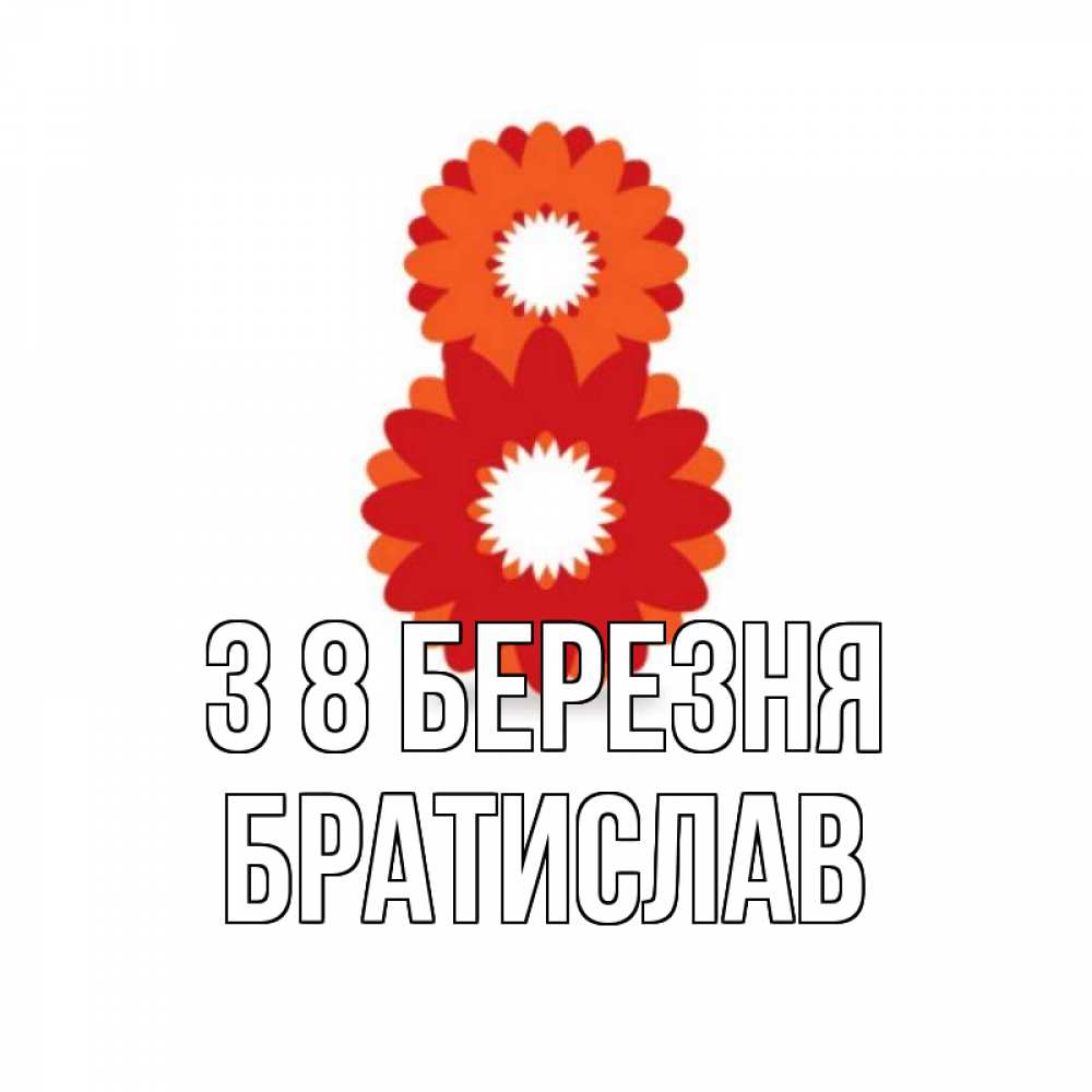 Открытка на каждый день з підписом, Братислав З 8 БЕРЕЗНЯ восьмерка из лепестков Прикольна листівка з побажанням онлайн скачати безкоштовно 