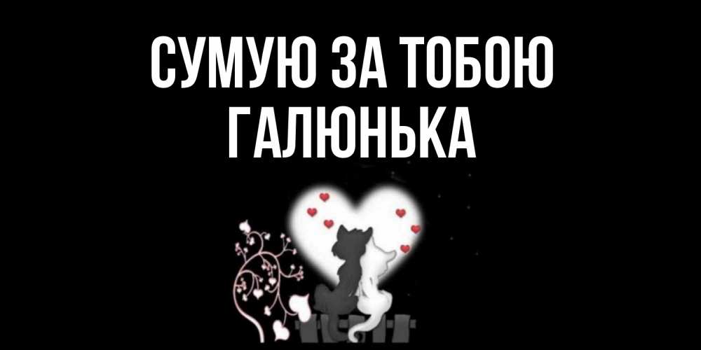 Открытка на каждый день з підписом, Галюнька Сумую за тобою коты Прикольна листівка з побажанням онлайн скачати безкоштовно 