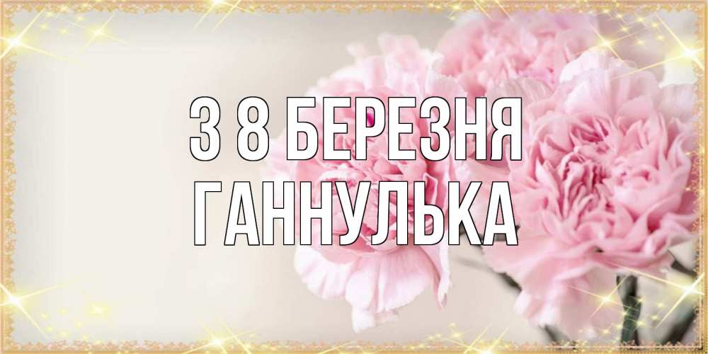 Открытка на каждый день з підписом, Ганнулька З 8 БЕРЕЗНЯ открытка с розовыми цветами в рамочке с подписью на 8 марта Прикольна листівка з побажанням онлайн скачати безкоштовно 