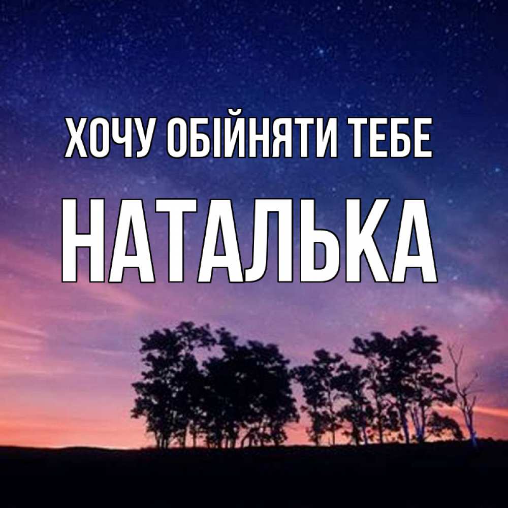 Открытка на каждый день з підписом, Наталька Хочу обійняти тебе силуэты деревьев Прикольна листівка з побажанням онлайн скачати безкоштовно 