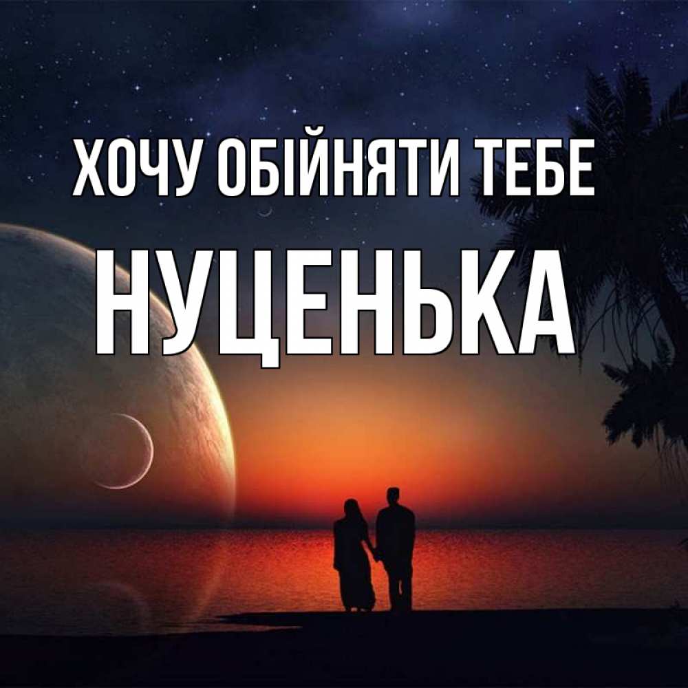Открытка на каждый день з підписом, Нуценька Хочу обійняти тебе восход спутников Прикольна листівка з побажанням онлайн скачати безкоштовно 