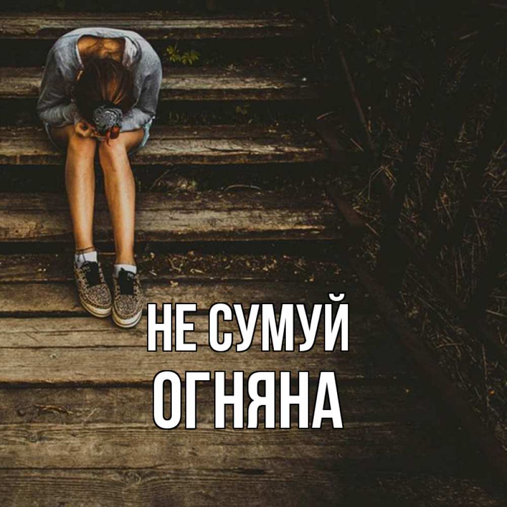Открытка на каждый день з підписом, Огняна Не сумуй девушка сидит на деревянных ступеньках Прикольна листівка з побажанням онлайн скачати безкоштовно 