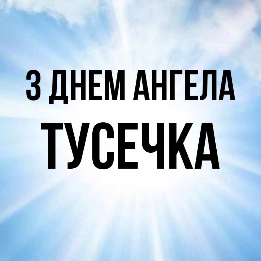 Открытка на каждый день з підписом, Тусечка З Днем ангела свет небесный Прикольна листівка з побажанням онлайн скачати безкоштовно 