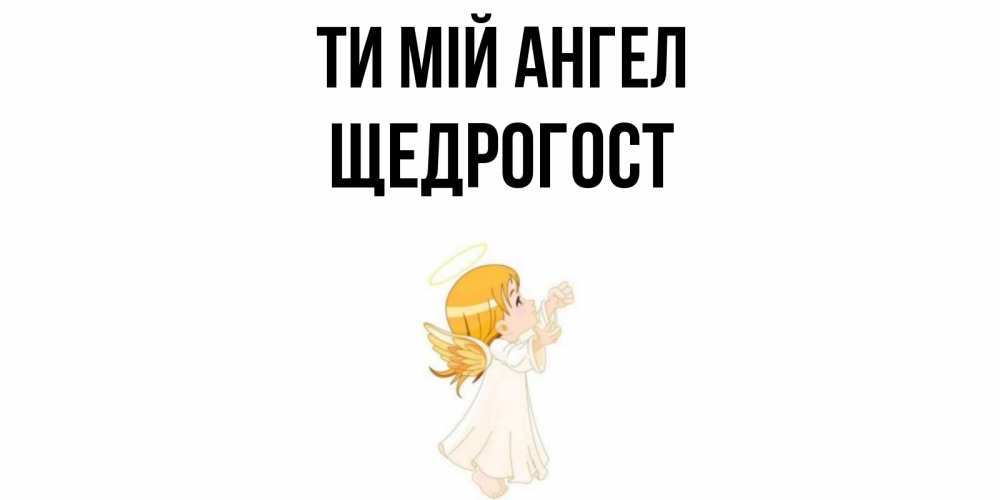 Открытка на каждый день з підписом, Щедрогост Ти мій ангел ангел, девочка Прикольна листівка з побажанням онлайн скачати безкоштовно 