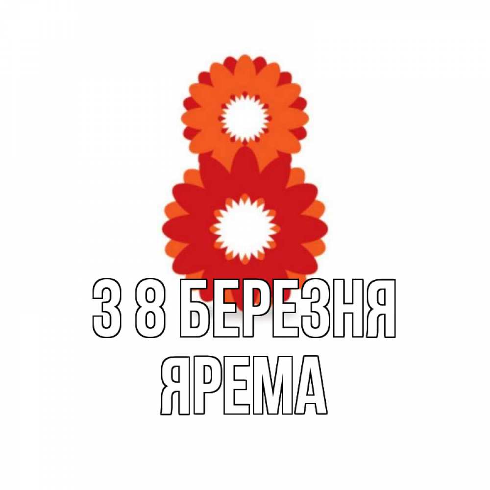 Открытка на каждый день з підписом, Ярема З 8 БЕРЕЗНЯ восьмерка из лепестков Прикольна листівка з побажанням онлайн скачати безкоштовно 