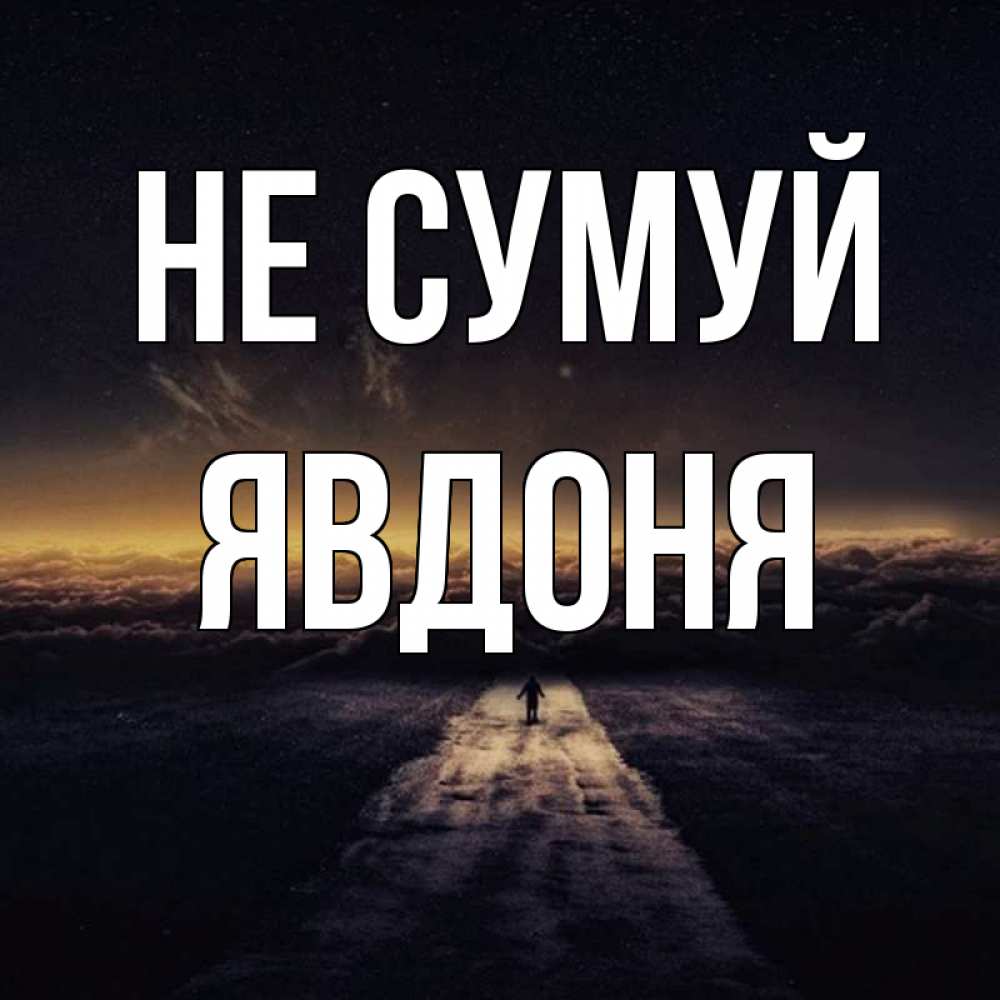 Открытка на каждый день з підписом, Явдоня Не сумуй дорога в никуда Прикольна листівка з побажанням онлайн скачати безкоштовно 