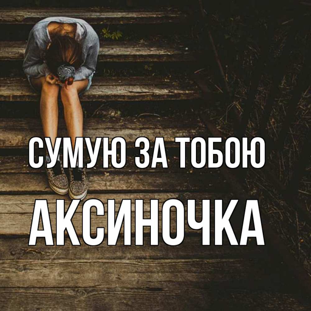 Открытка на каждый день з підписом, Аксиночка Сумую за тобою грущу Прикольна листівка з побажанням онлайн скачати безкоштовно 