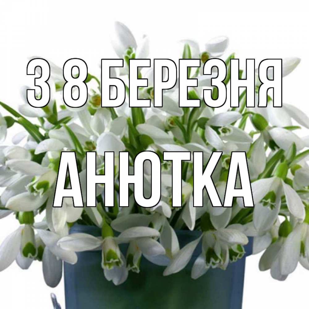 Открытка на каждый день з підписом, Анютка З 8 БЕРЕЗНЯ цветы к международному женскому дню Прикольна листівка з побажанням онлайн скачати безкоштовно 