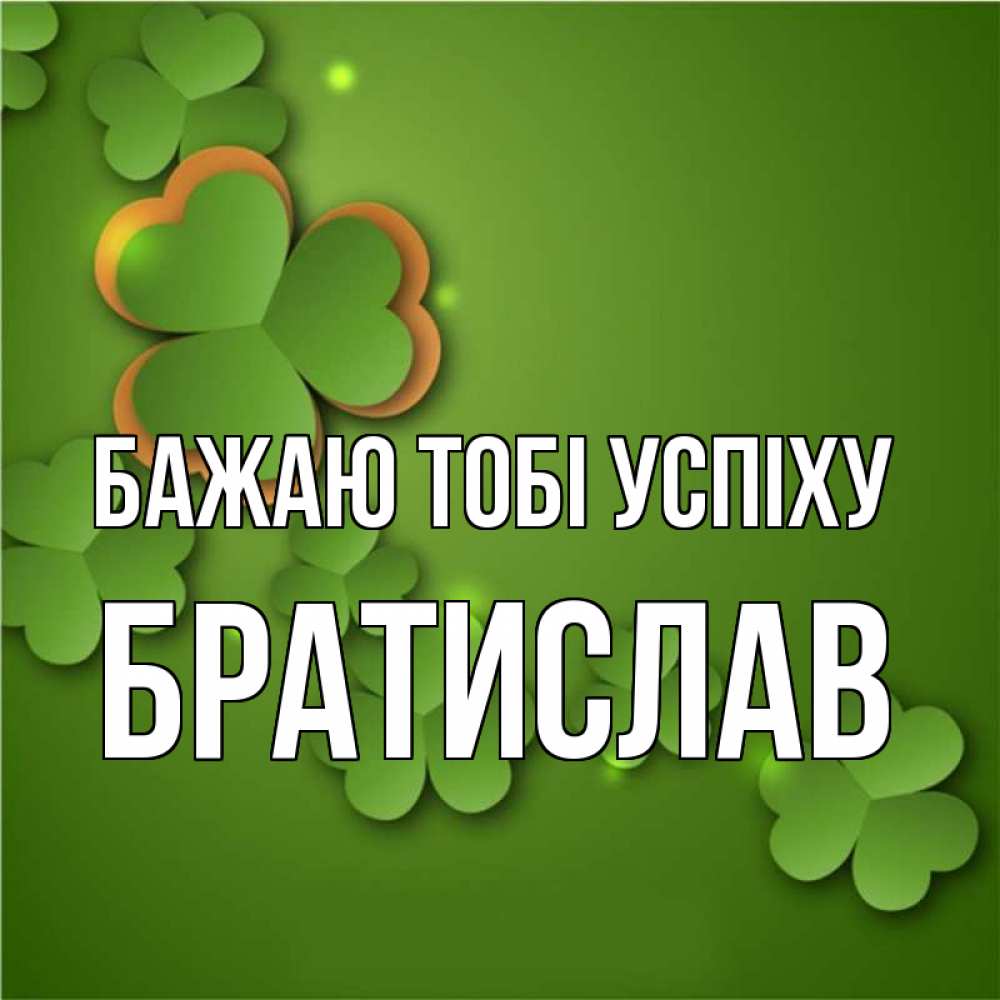 Открытка на каждый день з підписом, Братислав Бажаю тобі успіху много трехлистных листочков клевера Прикольна листівка з побажанням онлайн скачати безкоштовно 