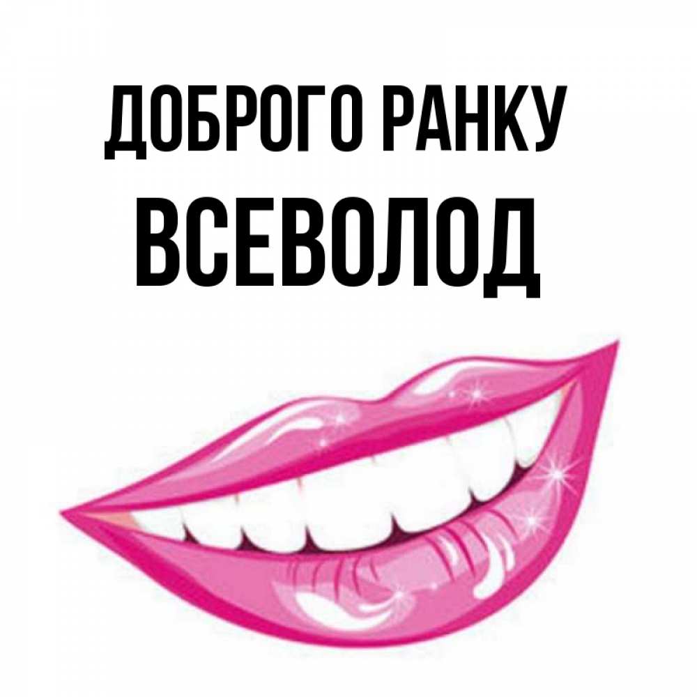 Открытка на каждый день з підписом, Всеволод Доброго ранку розовые губы и белые зубы Прикольна листівка з побажанням онлайн скачати безкоштовно 