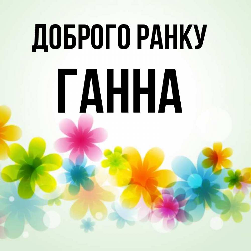 Открытка на каждый день з підписом, Ганна Доброго ранку позитивные цветочки Прикольна листівка з побажанням онлайн скачати безкоштовно 