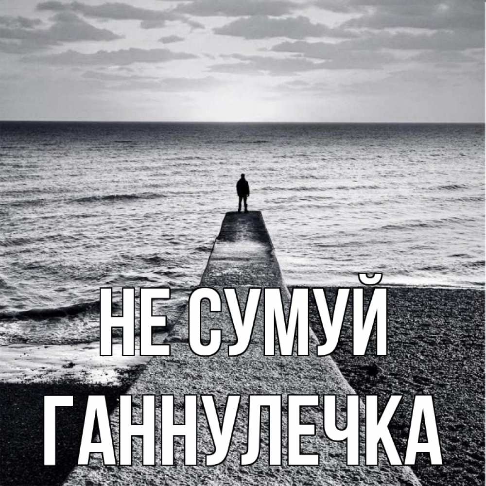 Открытка на каждый день з підписом, Ганнулечка Не сумуй море Прикольна листівка з побажанням онлайн скачати безкоштовно 