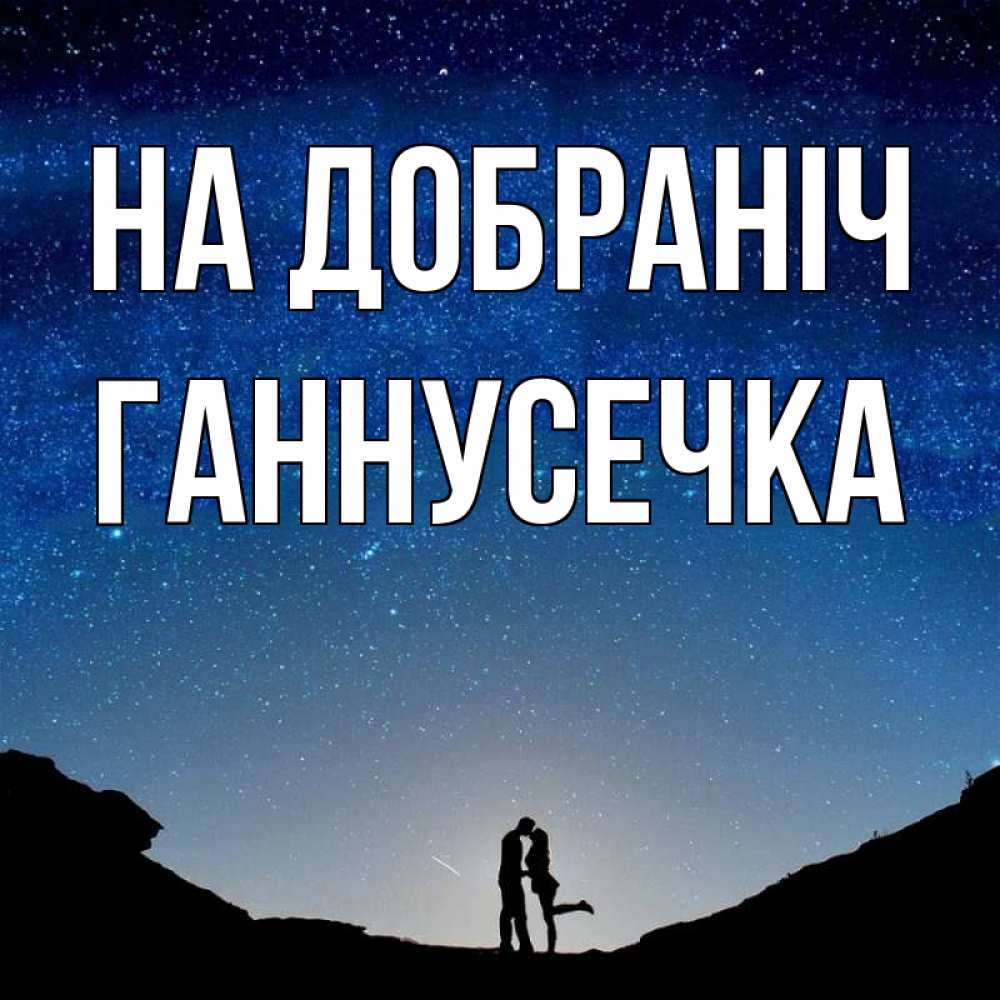 Открытка на каждый день з підписом, Ганнусечка На добраніч звездное небо и люди Прикольна листівка з побажанням онлайн скачати безкоштовно 