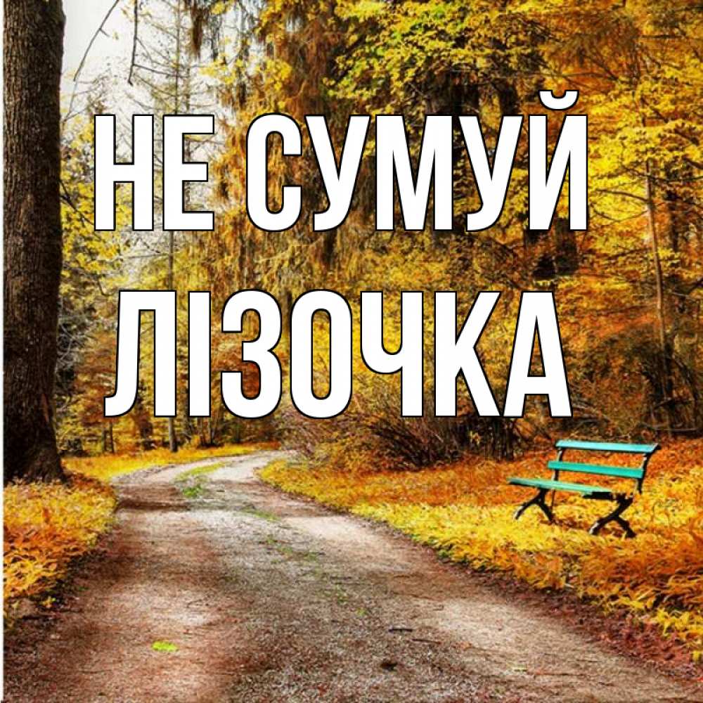 Открытка на каждый день з підписом, Лізочка Не сумуй зеленая лавочка Прикольна листівка з побажанням онлайн скачати безкоштовно 