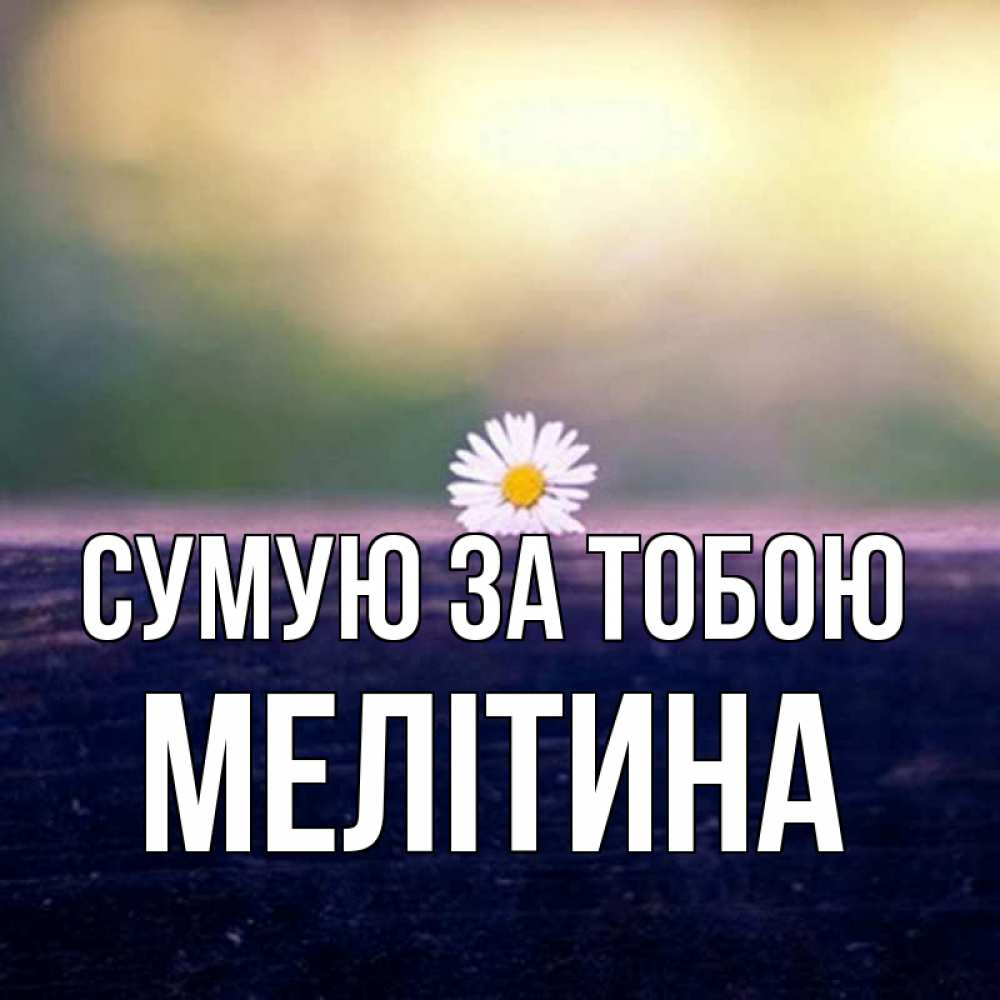 Открытка на каждый день з підписом, Мелітина Сумую за тобою приходи в гости Прикольна листівка з побажанням онлайн скачати безкоштовно 