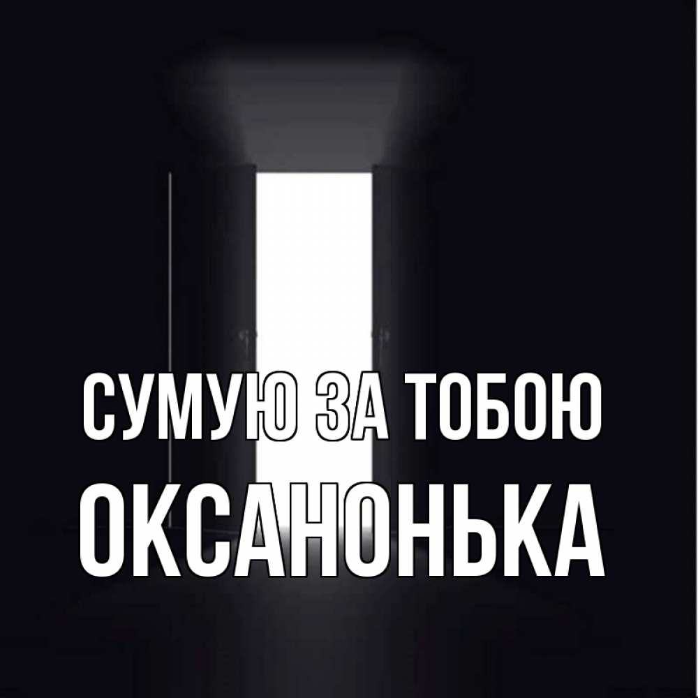 Открытка на каждый день з підписом, Оксанонька Сумую за тобою дверь и свет Прикольна листівка з побажанням онлайн скачати безкоштовно 