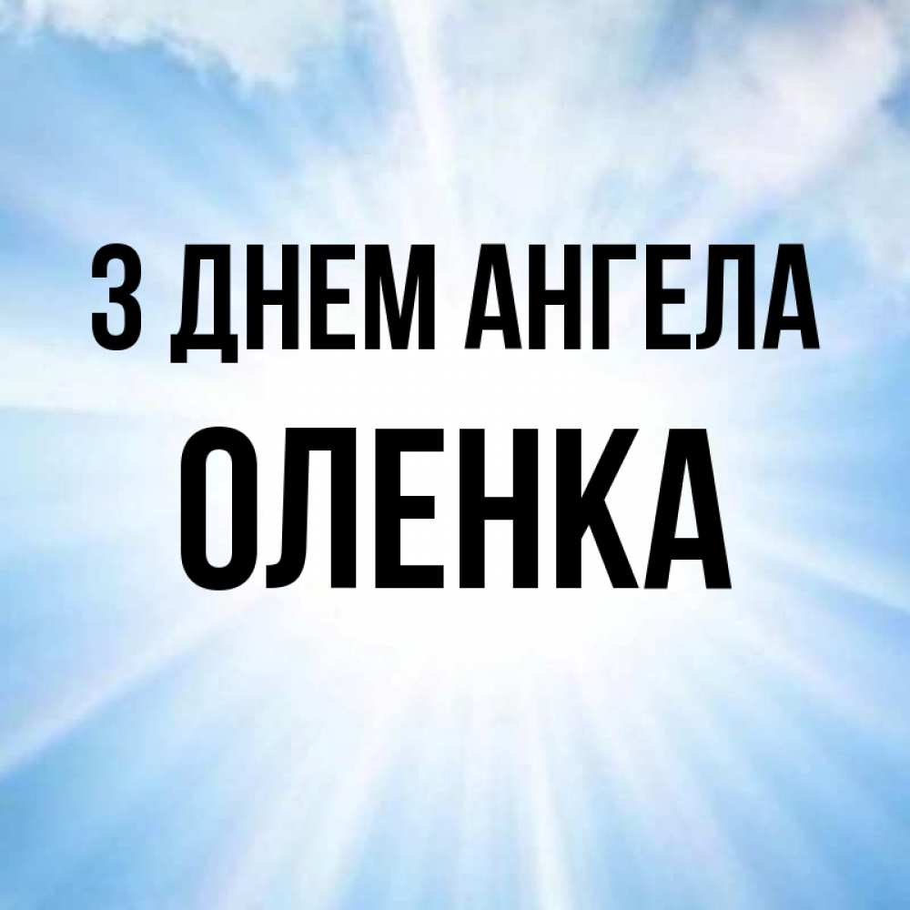 Открытка на каждый день з підписом, Оленка З Днем ангела свет небесный Прикольна листівка з побажанням онлайн скачати безкоштовно 