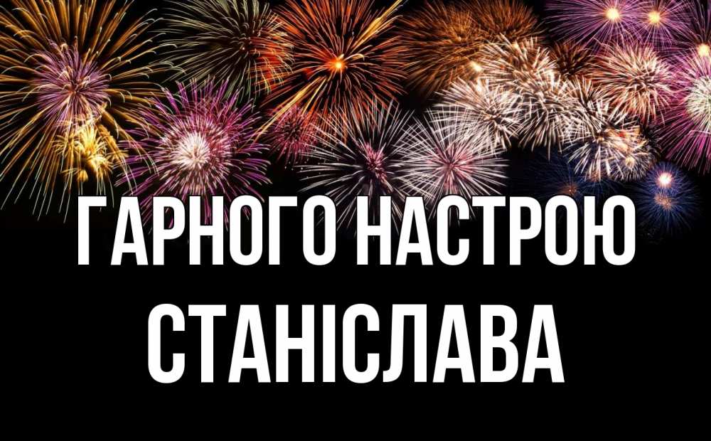 Открытка на каждый день з підписом, Станіслава Гарного настрою Фейрверг 1 Прикольна листівка з побажанням онлайн скачати безкоштовно 