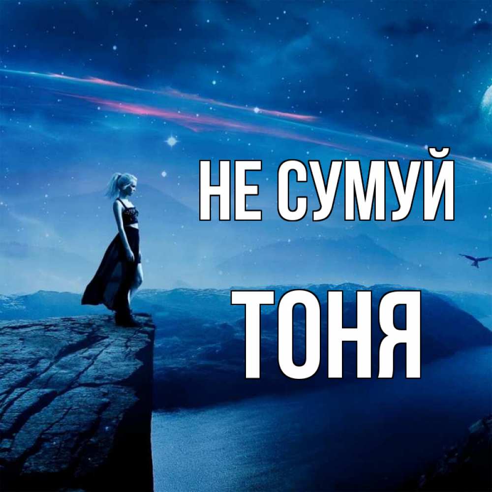 Открытка на каждый день з підписом, Тоня Не сумуй вода и скала Прикольна листівка з побажанням онлайн скачати безкоштовно 