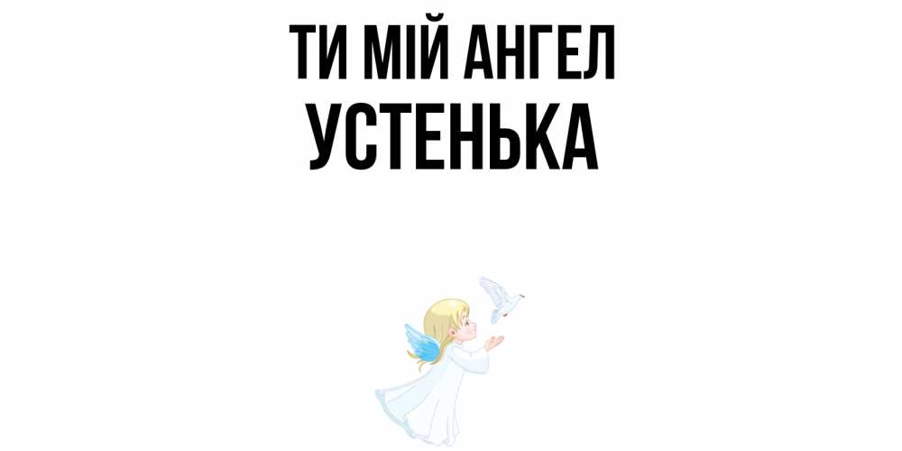 Открытка на каждый день з підписом, Устенька Ти мій ангел ангел, голубь Прикольна листівка з побажанням онлайн скачати безкоштовно 