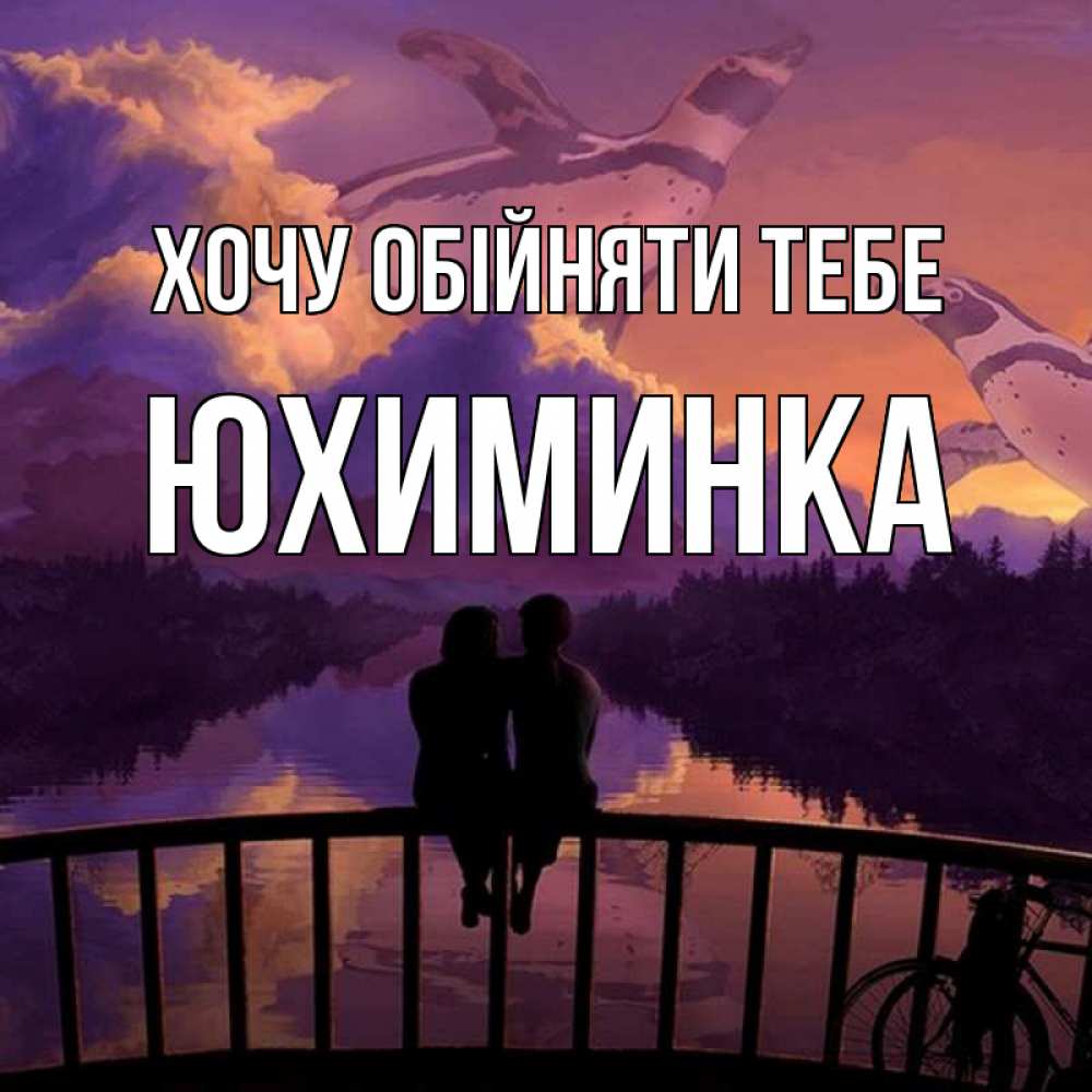 Открытка на каждый день з підписом, Юхиминка Хочу обійняти тебе парочка сидит на мосте или на набережной Прикольна листівка з побажанням онлайн скачати безкоштовно 