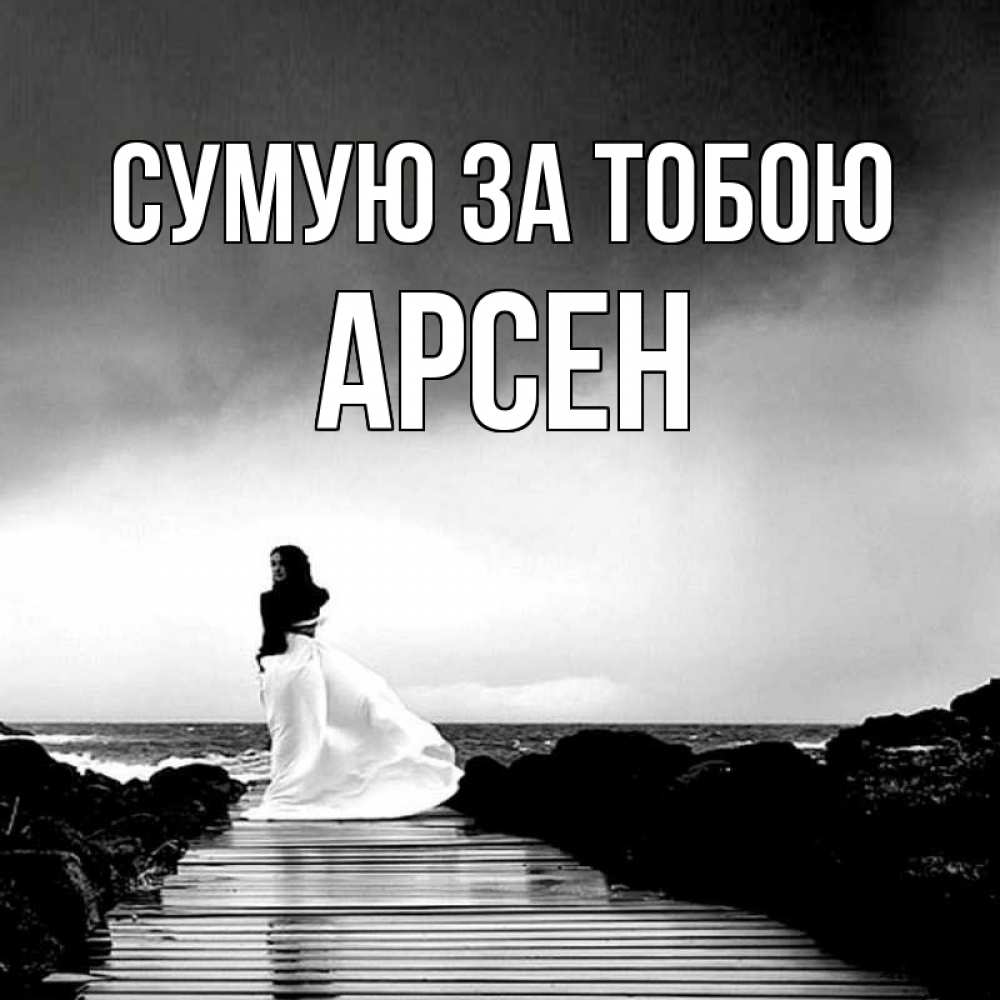 Открытка на каждый день з підписом, Арсен Сумую за тобою скучаю Прикольна листівка з побажанням онлайн скачати безкоштовно 