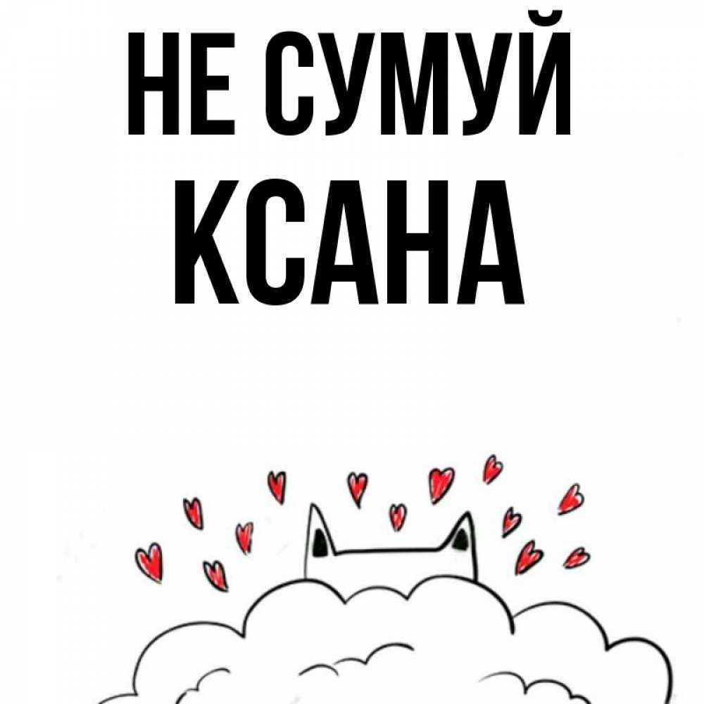 Открытка на каждый день з підписом, Ксана Не сумуй облако и ушки котика с сердечками Прикольна листівка з побажанням онлайн скачати безкоштовно 