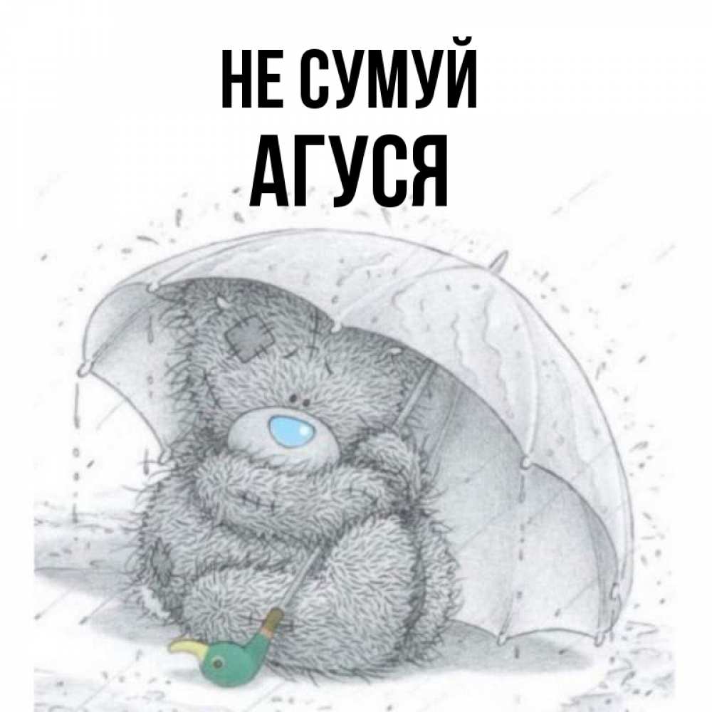 Открытка на каждый день з підписом, Агуся Не сумуй спасите мишку Тедди Прикольна листівка з побажанням онлайн скачати безкоштовно 