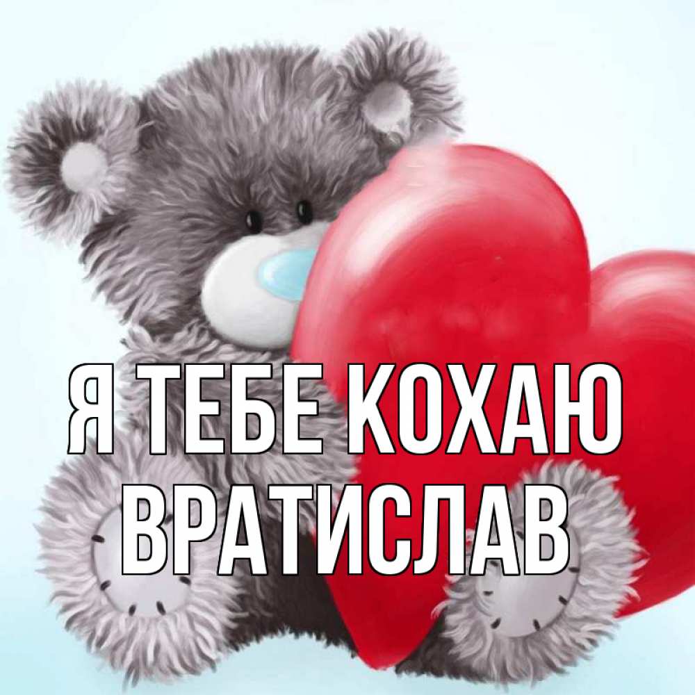 Открытка на каждый день з підписом, Вратислав Я тебе кохаю медвежуся Прикольна листівка з побажанням онлайн скачати безкоштовно 