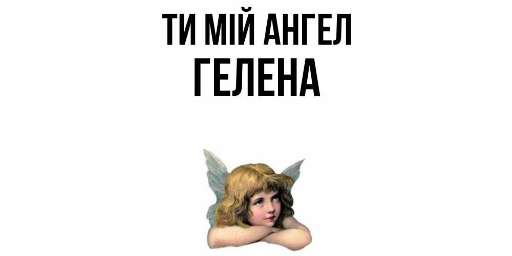Открытка на каждый день з підписом, Гелена Ти мій ангел ангел Прикольна листівка з побажанням онлайн скачати безкоштовно 