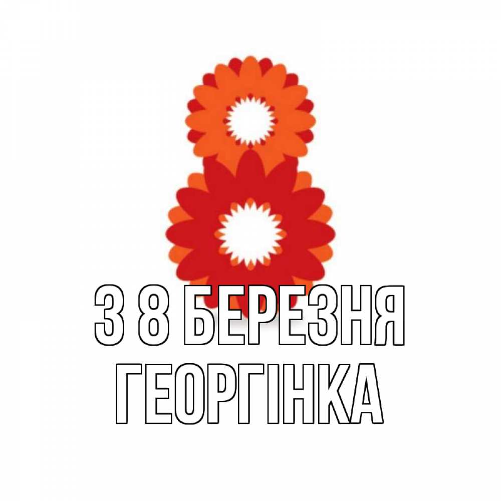 Открытка на каждый день з підписом, Георгінка З 8 БЕРЕЗНЯ восьмерка из лепестков Прикольна листівка з побажанням онлайн скачати безкоштовно 