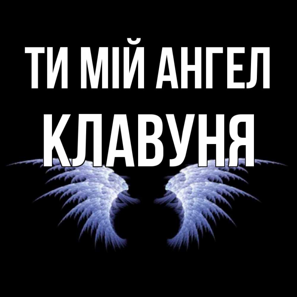 Открытка на каждый день з підписом, Клавуня Ти мій ангел ангельские крылья на черном фоне Прикольна листівка з побажанням онлайн скачати безкоштовно 