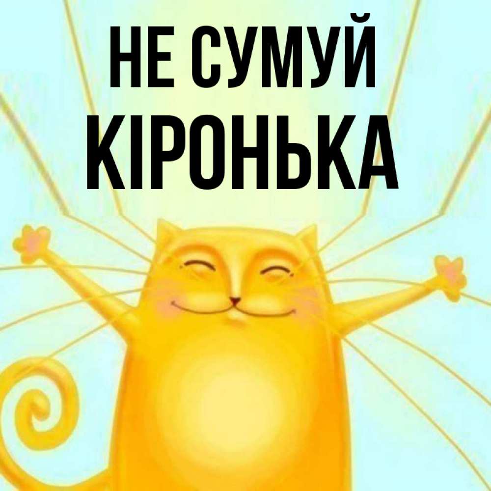 Открытка на каждый день з підписом, Кіронька Не сумуй обнимашки усатые Прикольна листівка з побажанням онлайн скачати безкоштовно 