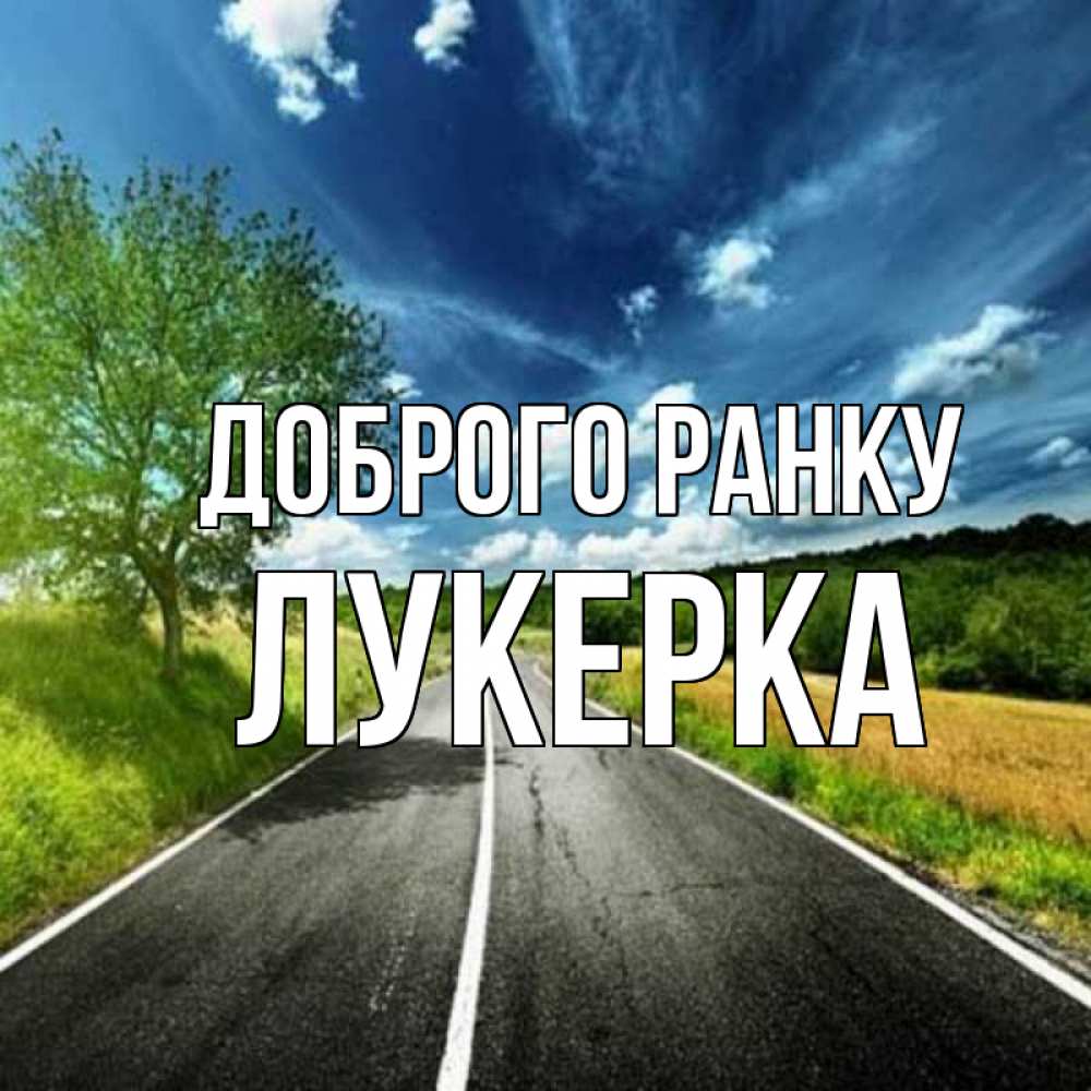 Открытка на каждый день з підписом, Лукерка Доброго ранку дорога и небо Прикольна листівка з побажанням онлайн скачати безкоштовно 