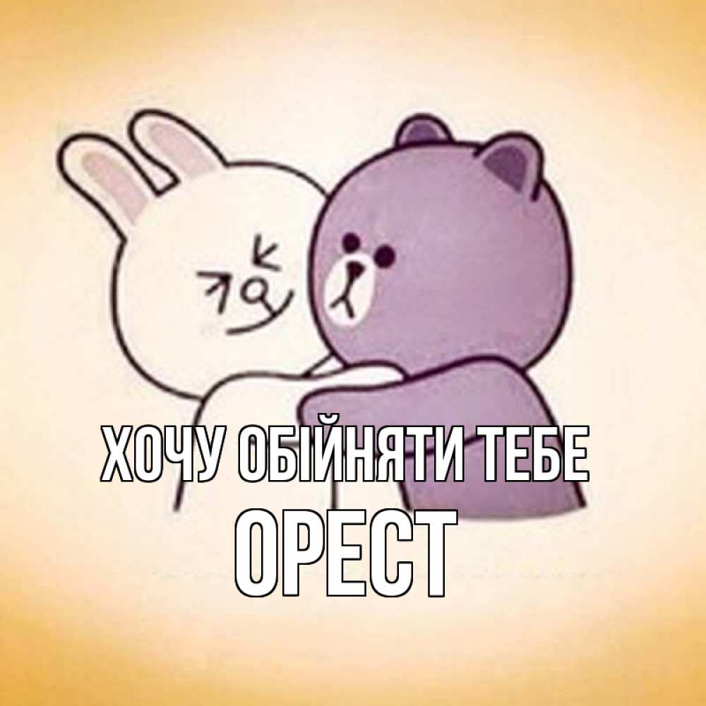 Открытка на каждый день з підписом, Орест Хочу обійняти тебе обнимашки Прикольна листівка з побажанням онлайн скачати безкоштовно 