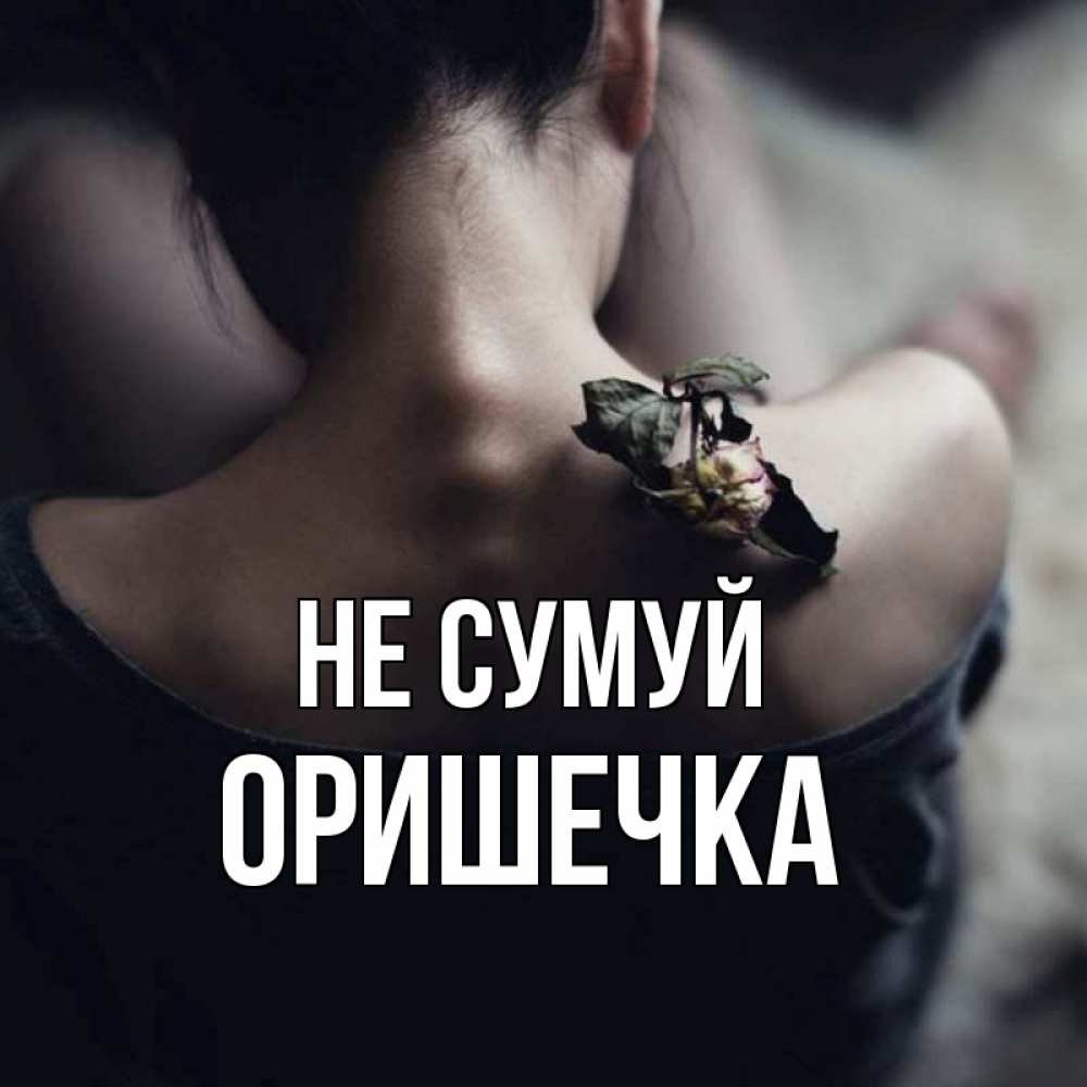 Открытка на каждый день з підписом, Оришечка Не сумуй девушка со спины Прикольна листівка з побажанням онлайн скачати безкоштовно 