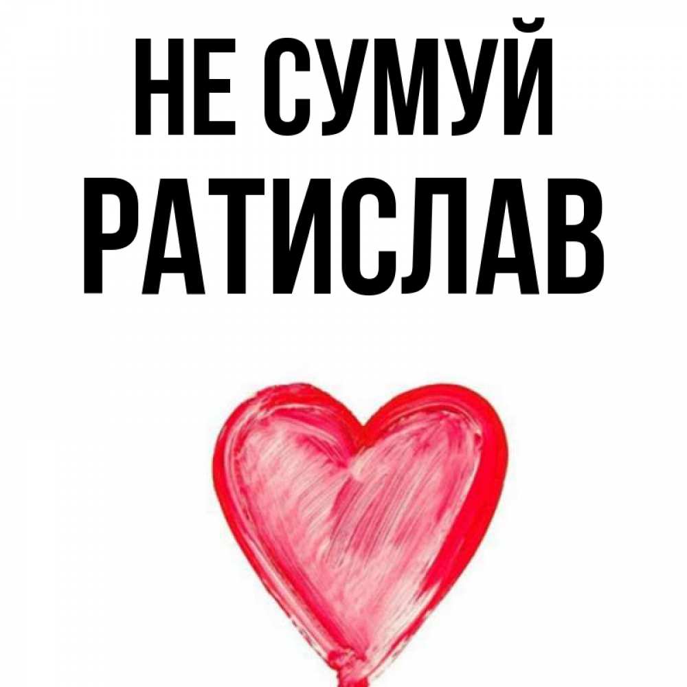 Открытка на каждый день з підписом, Ратислав Не сумуй сердечко Прикольна листівка з побажанням онлайн скачати безкоштовно 