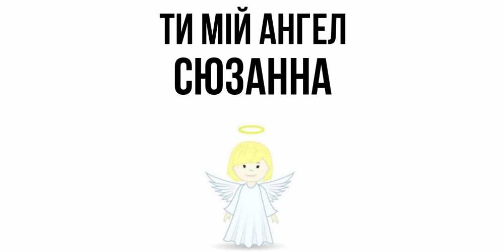 Открытка на каждый день з підписом, Сюзанна Ти мій ангел ангел Прикольна листівка з побажанням онлайн скачати безкоштовно 