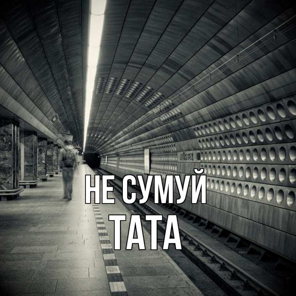 Открытка на каждый день з підписом, Тата Не сумуй пустая станция метро Прикольна листівка з побажанням онлайн скачати безкоштовно 