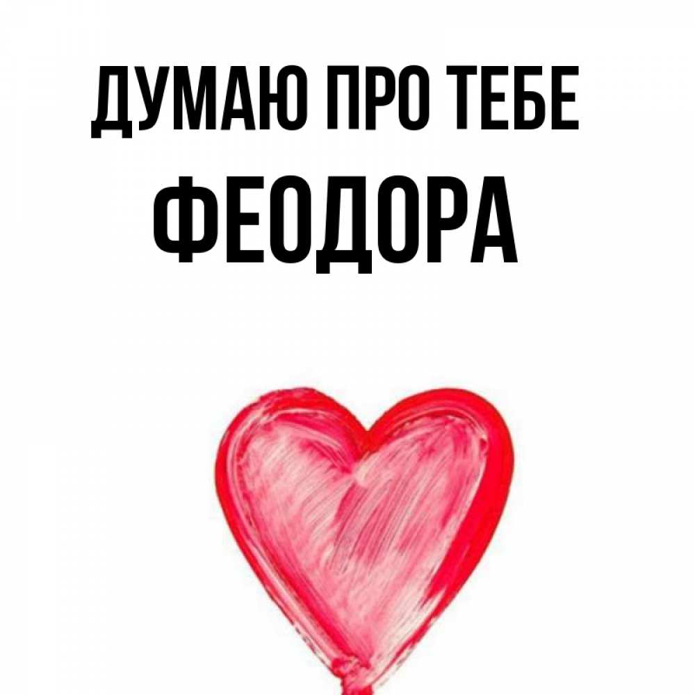 Открытка на каждый день з підписом, Феодора Думаю про тебе для влюбленных Прикольна листівка з побажанням онлайн скачати безкоштовно 