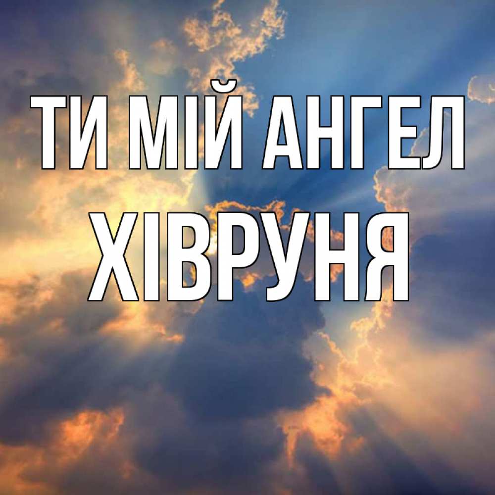 Открытка на каждый день з підписом, Хівруня Ти мій ангел ангельский свет сквозь облака Прикольна листівка з побажанням онлайн скачати безкоштовно 