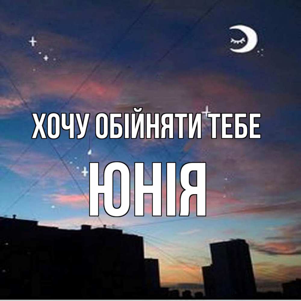 Открытка на каждый день з підписом, Юнія Хочу обійняти тебе звездное небо Прикольна листівка з побажанням онлайн скачати безкоштовно 