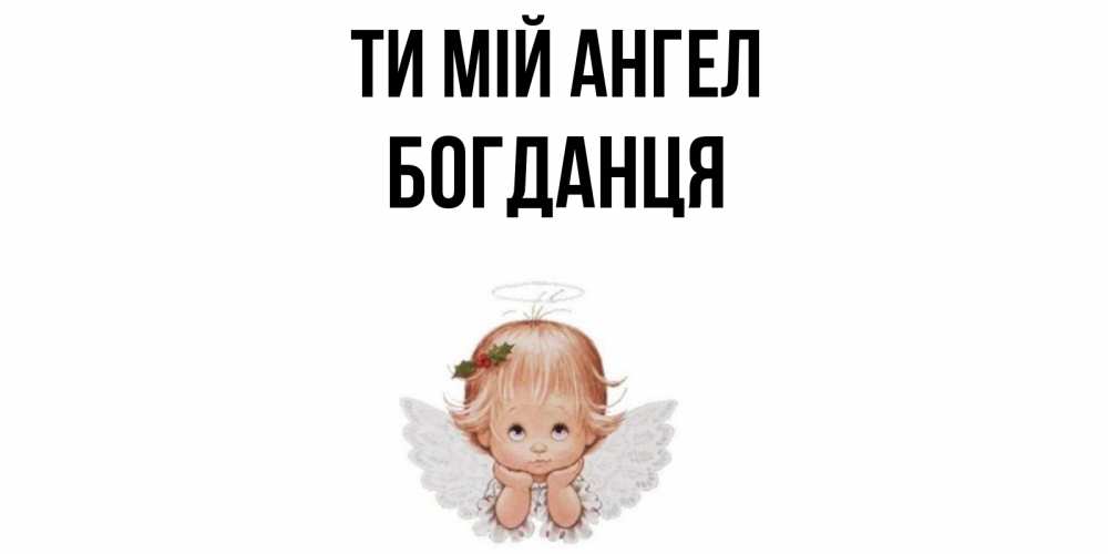 Открытка на каждый день з підписом, Богданця Ти мій ангел ангел Прикольна листівка з побажанням онлайн скачати безкоштовно 