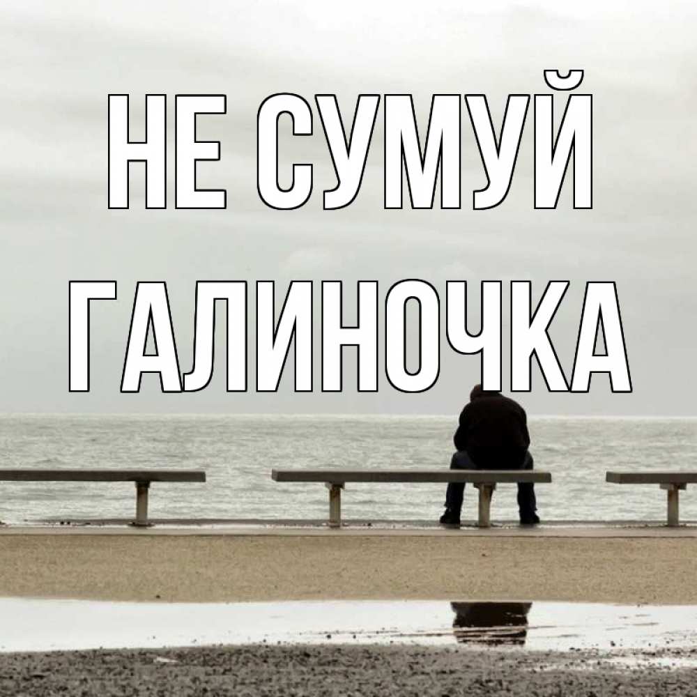 Открытка на каждый день з підписом, Галиночка Не сумуй вода Прикольна листівка з побажанням онлайн скачати безкоштовно 