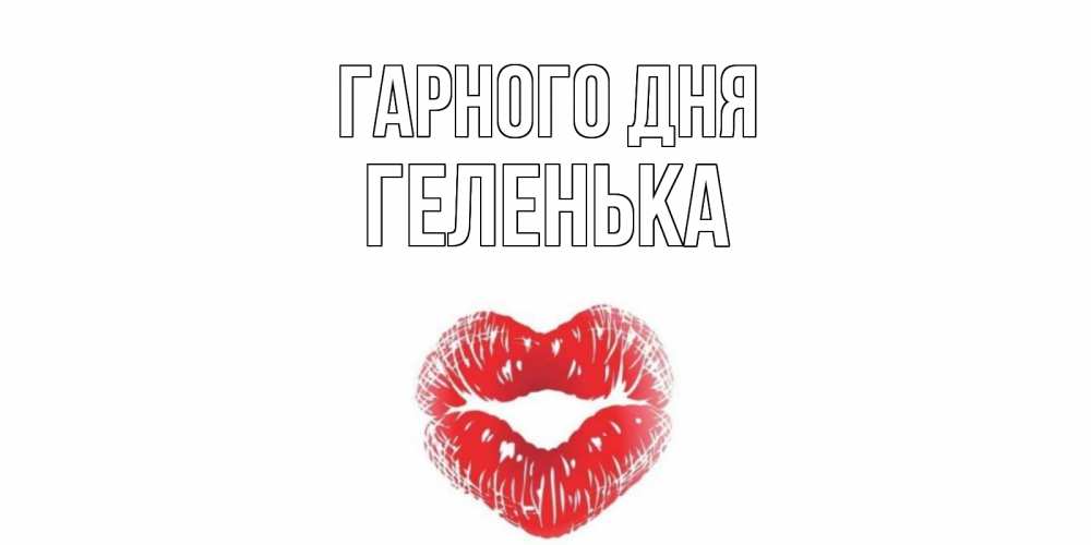 Открытка на каждый день з підписом, Геленька Гарного дня Поцелуй Прикольна листівка з побажанням онлайн скачати безкоштовно 