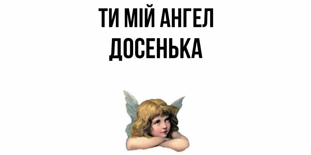 Открытка на каждый день з підписом, Досенька Ти мій ангел ангел Прикольна листівка з побажанням онлайн скачати безкоштовно 