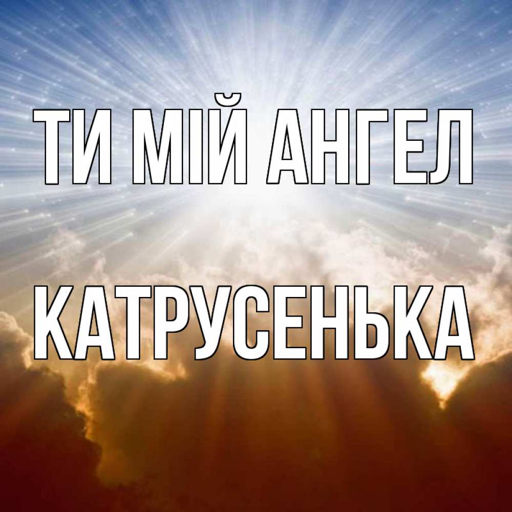 Открытка на каждый день з підписом, Катрусенька Ти мій ангел ангельский свет на небе Прикольна листівка з побажанням онлайн скачати безкоштовно 